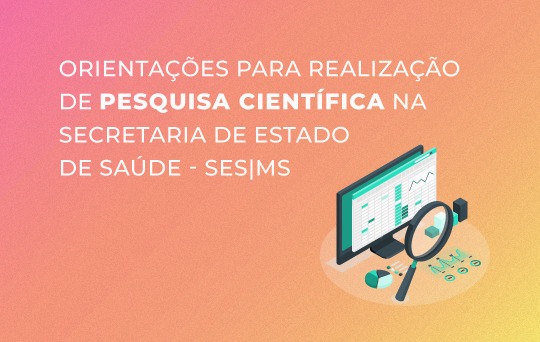 Orientações para realização de Pesquisa Científica na Secretaria de Estado de Saúde - SES/MS.